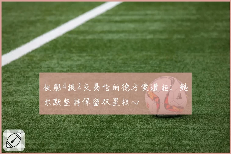 快船4换2交易伦纳德方案遭拒：鲍尔默坚持保留双星核心