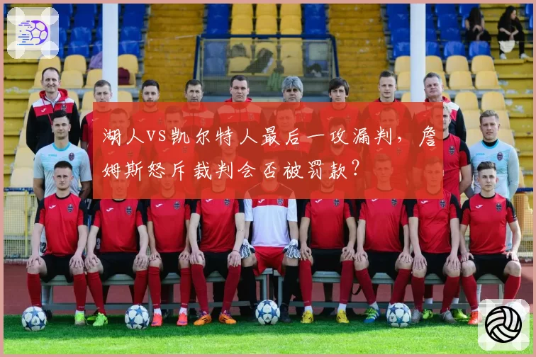 湖人vs凯尔特人最后一攻漏判，詹姆斯怒斥裁判会否被罚款？