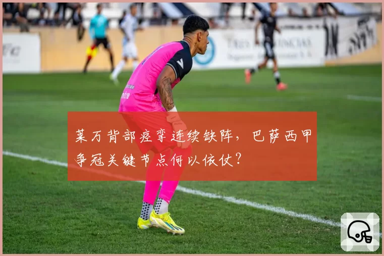 莱万背部痉挛连续缺阵，巴萨西甲争冠关键节点何以依仗？