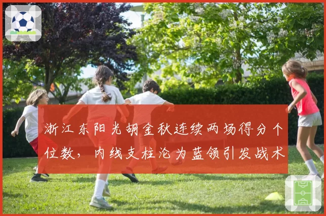 浙江东阳光胡金秋连续两场得分个位数，内线支柱沦为蓝领引发战术危机