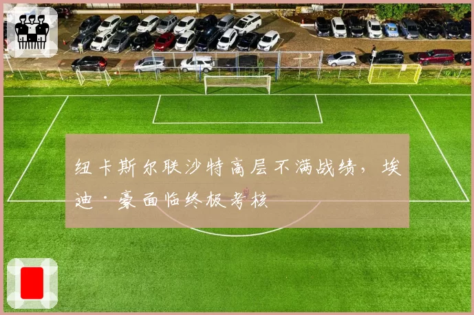 纽卡斯尔联沙特高层不满战绩,埃迪·豪面临终极考核