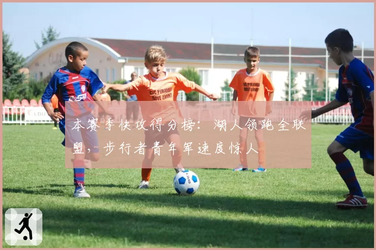 本赛季快攻得分榜：湖人领跑全联盟，步行者青年军速度惊人