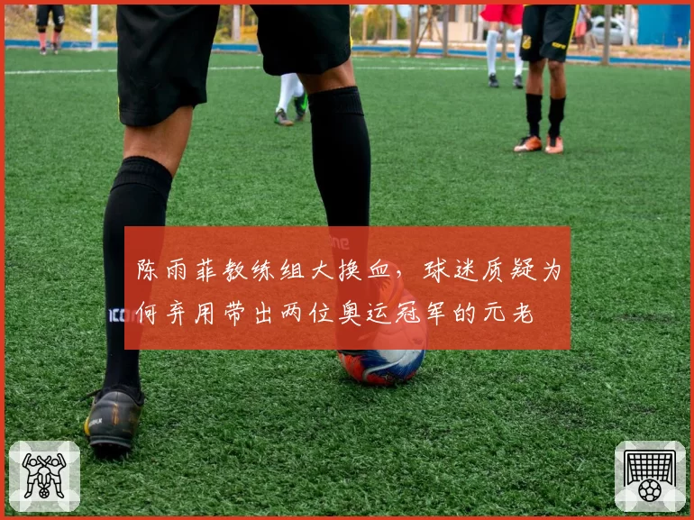 陈雨菲教练组大换血，球迷质疑为何弃用带出两位奥运冠军的元老