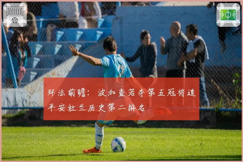 环法前瞻：波加查若夺第五冠将追平安杜兰历史第二排名