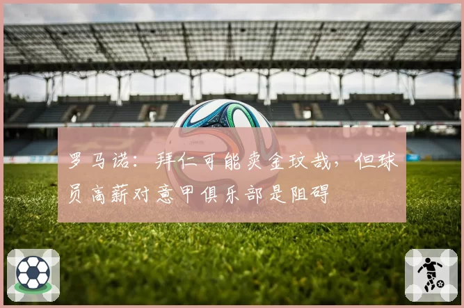 罗马诺:拜仁可能卖金玟哉,但球员高薪对意甲俱乐部是阻碍