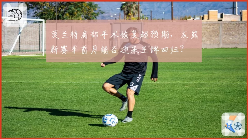 莫兰特肩部手术恢复超预期，灰熊新赛季首月能否迎来王牌回归？