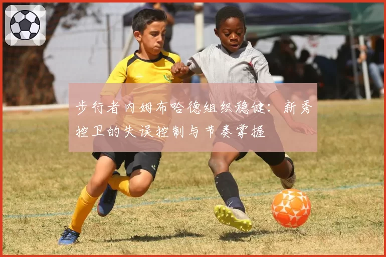 步行者内姆布哈德组织稳健：新秀控卫的失误控制与节奏掌握