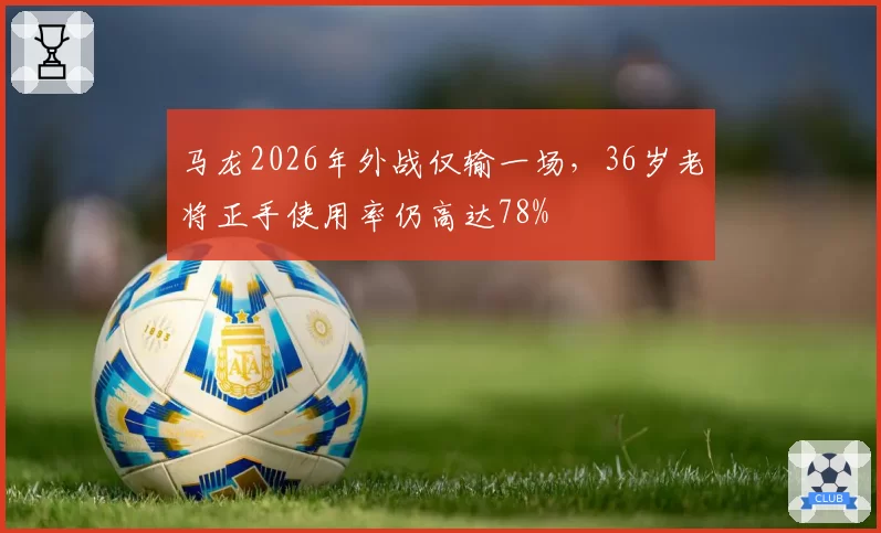 马龙2026年外战仅输一场，36岁老将正手使用率仍高达78%