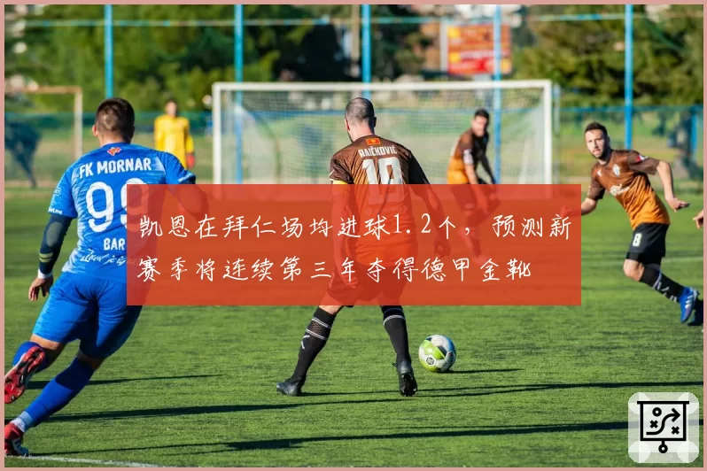 凯恩在拜仁场均进球1.2个,预测新赛季将连续第三年夺得德甲金靴