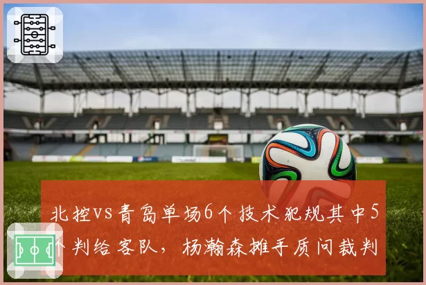 北控vs青岛单场6个技术犯规其中5个判给客队，杨瀚森摊手质问裁判却再吃一T__br_