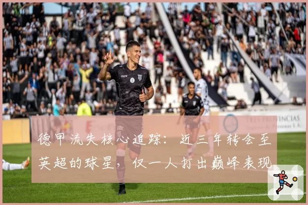 德甲流失核心追踪:近三年转会至英超的球星,仅一人打出巅峰表现