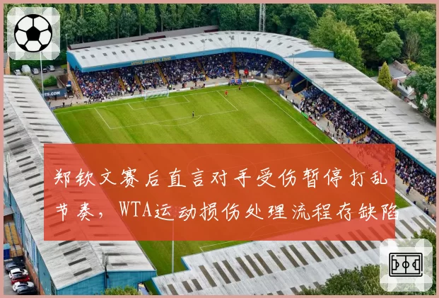 郑钦文赛后直言对手受伤暂停打乱节奏,WTA运动损伤处理流程存缺陷