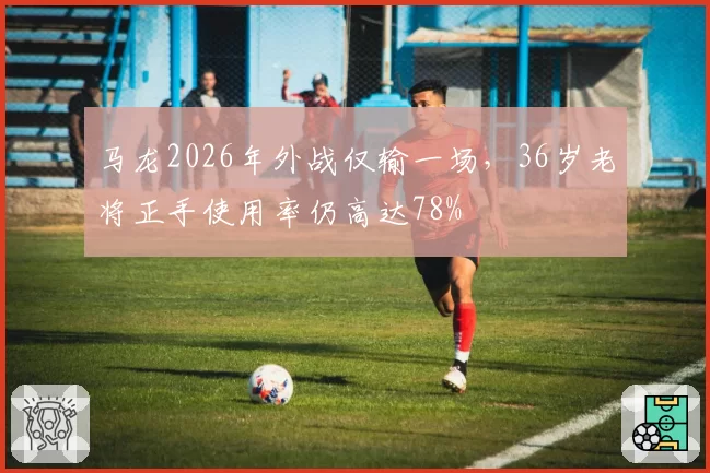 马龙2026年外战仅输一场，36岁老将正手使用率仍高达78%